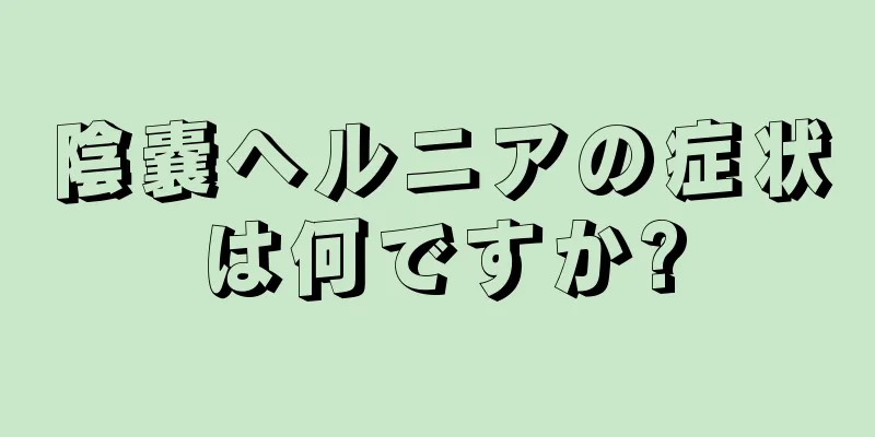 陰嚢ヘルニアの症状は何ですか?
