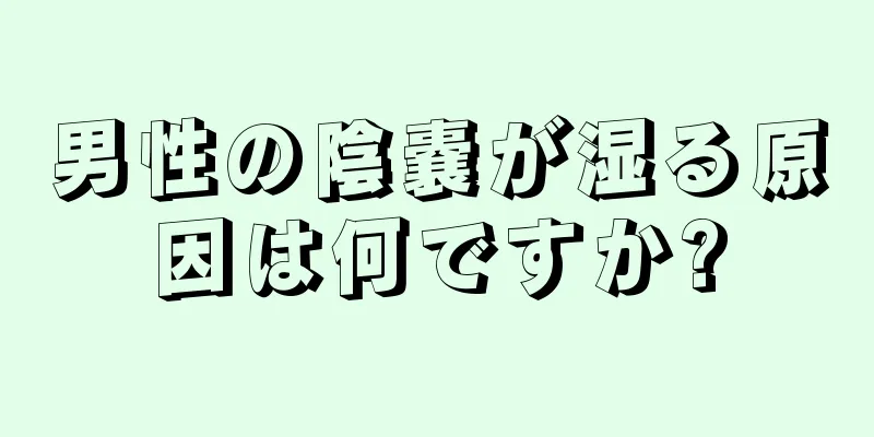 男性の陰嚢が湿る原因は何ですか?