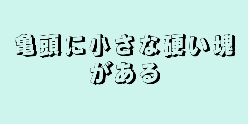 亀頭に小さな硬い塊がある