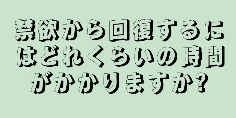 禁欲から回復するにはどれくらいの時間がかかりますか?