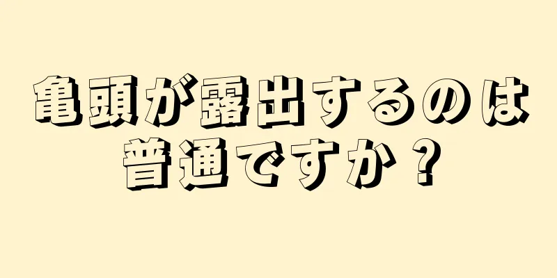 亀頭が露出するのは普通ですか？