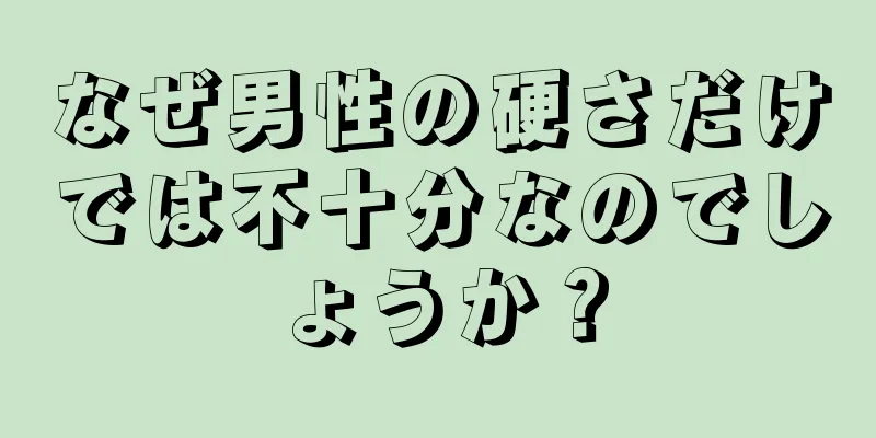 なぜ男性の硬さだけでは不十分なのでしょうか？