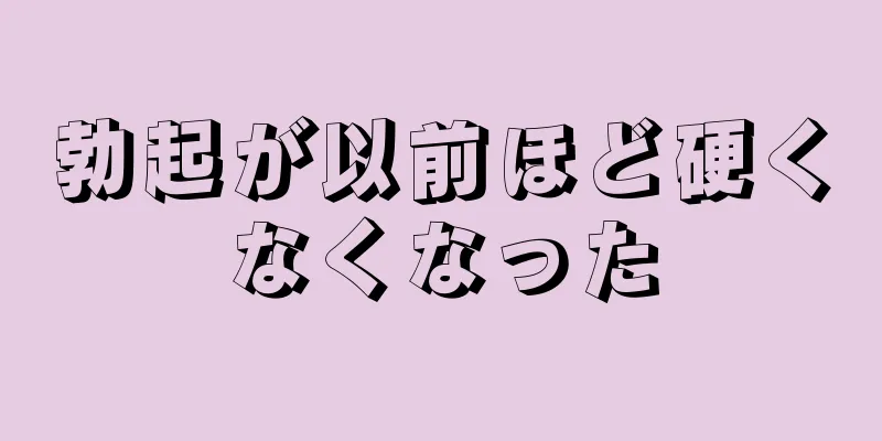 勃起が以前ほど硬くなくなった