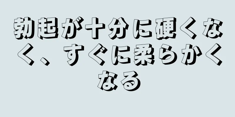 勃起が十分に硬くなく、すぐに柔らかくなる