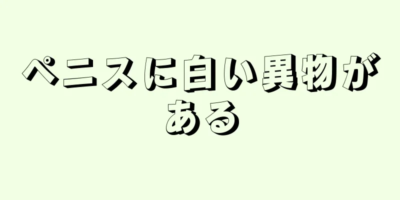 ペニスに白い異物がある