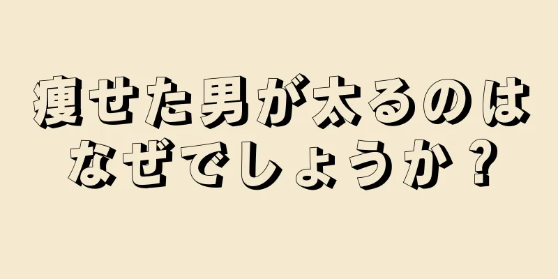 痩せた男が太るのはなぜでしょうか？