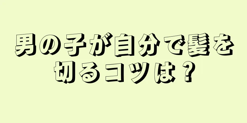 男の子が自分で髪を切るコツは？