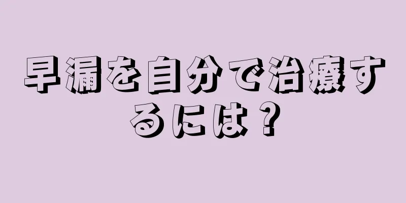 早漏を自分で治療するには？