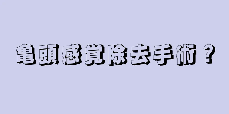 亀頭感覚除去手術？