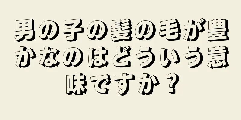 男の子の髪の毛が豊かなのはどういう意味ですか？
