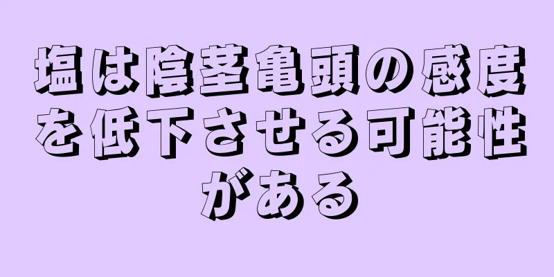 塩は陰茎亀頭の感度を低下させる可能性がある