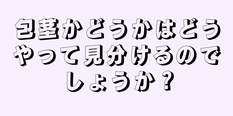 包茎かどうかはどうやって見分けるのでしょうか？