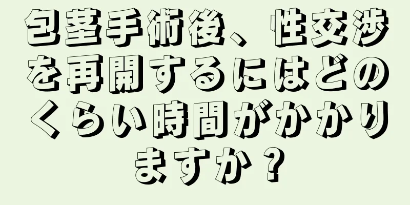 包茎手術後、性交渉を再開するにはどのくらい時間がかかりますか？