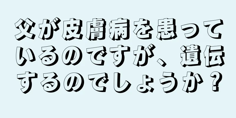 父が皮膚病を患っているのですが、遺伝するのでしょうか？