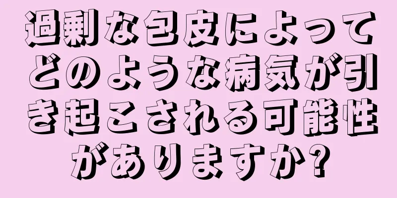 過剰な包皮によってどのような病気が引き起こされる可能性がありますか?