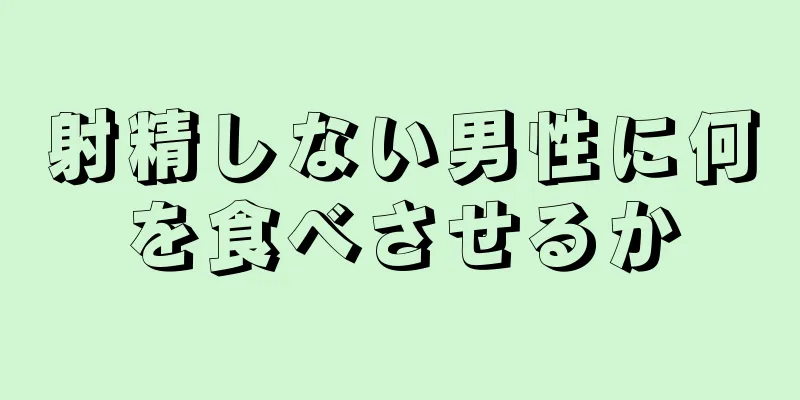 射精しない男性に何を食べさせるか
