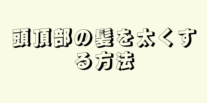 頭頂部の髪を太くする方法