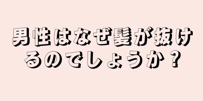 男性はなぜ髪が抜けるのでしょうか？