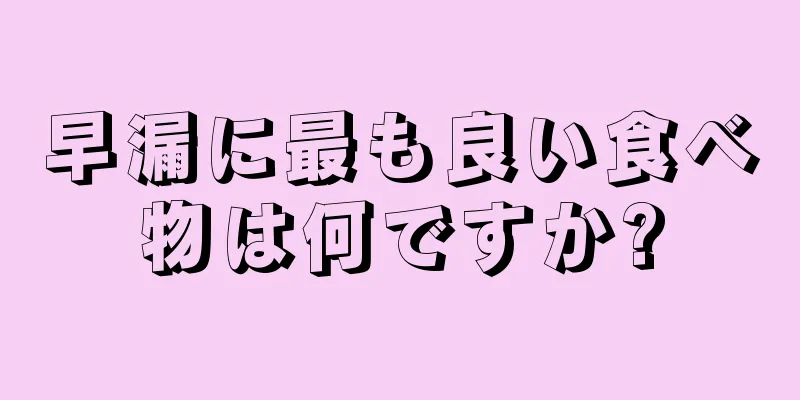 早漏に最も良い食べ物は何ですか?