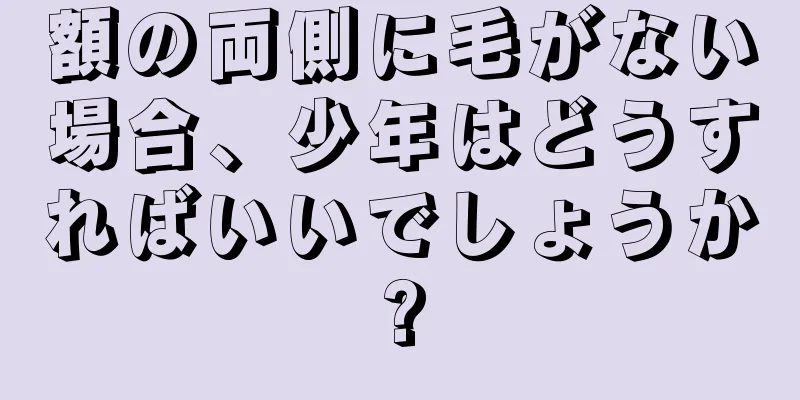 額の両側に毛がない場合、少年はどうすればいいでしょうか?