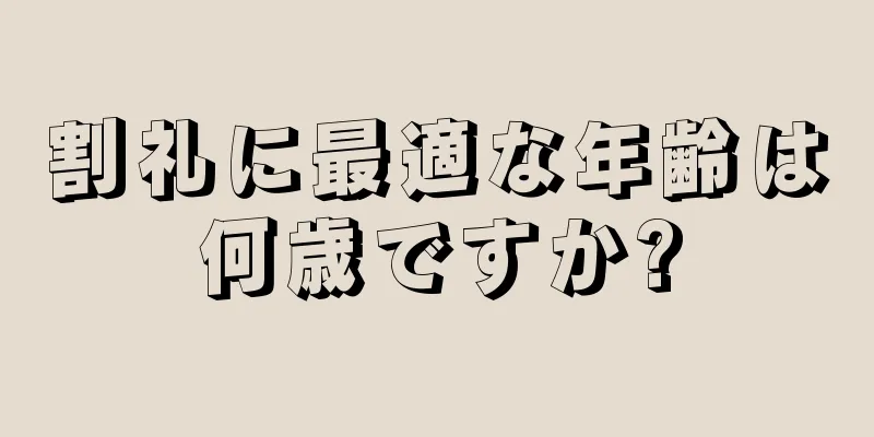 割礼に最適な年齢は何歳ですか?