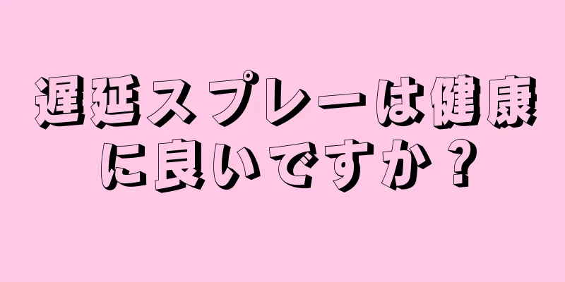 遅延スプレーは健康に良いですか？