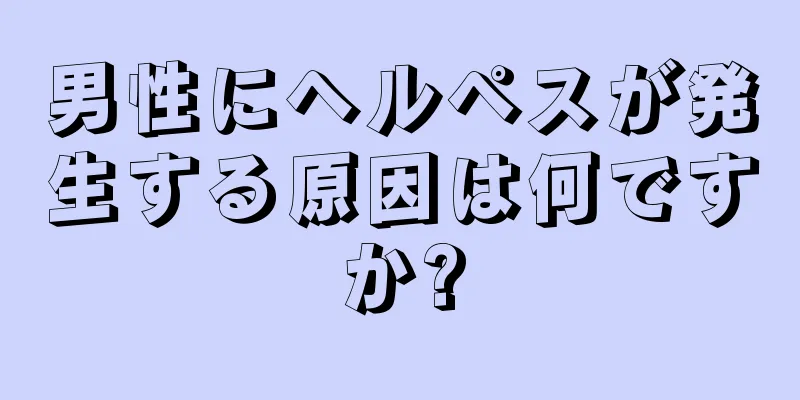 男性にヘルペスが発生する原因は何ですか?