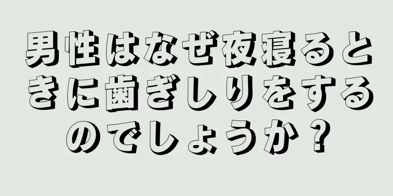 男性はなぜ夜寝るときに歯ぎしりをするのでしょうか？