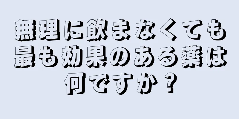 無理に飲まなくても最も効果のある薬は何ですか？