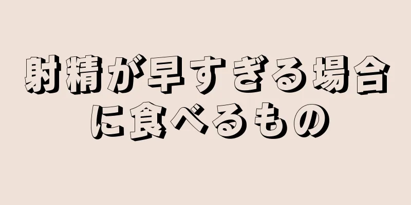 射精が早すぎる場合に食べるもの