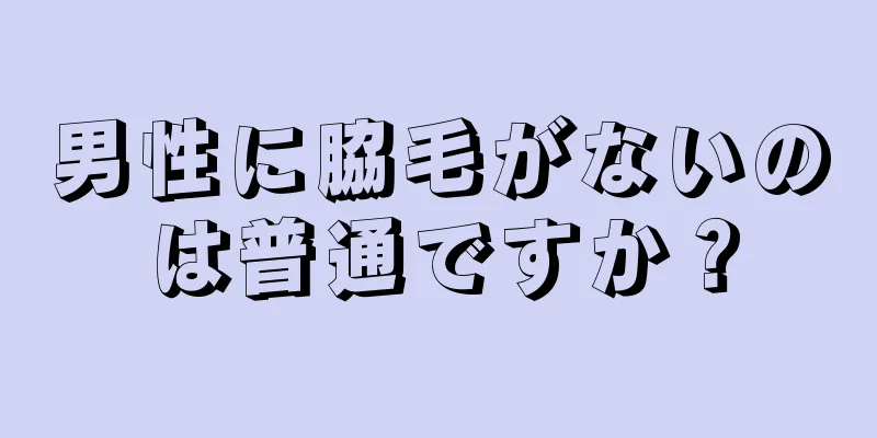 男性に脇毛がないのは普通ですか？