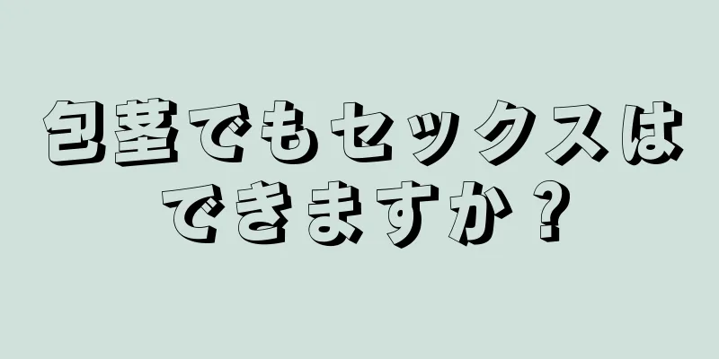 包茎でもセックスはできますか？