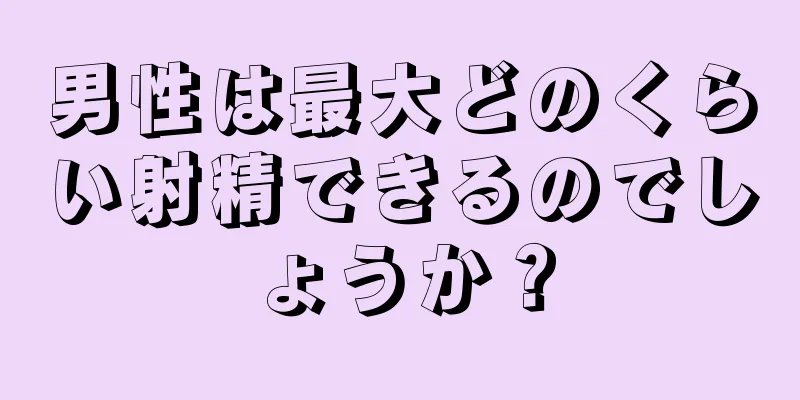 男性は最大どのくらい射精できるのでしょうか？