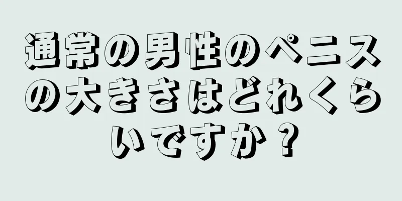 通常の男性のペニスの大きさはどれくらいですか？