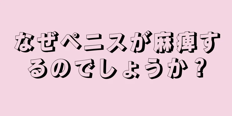 なぜペニスが麻痺するのでしょうか？