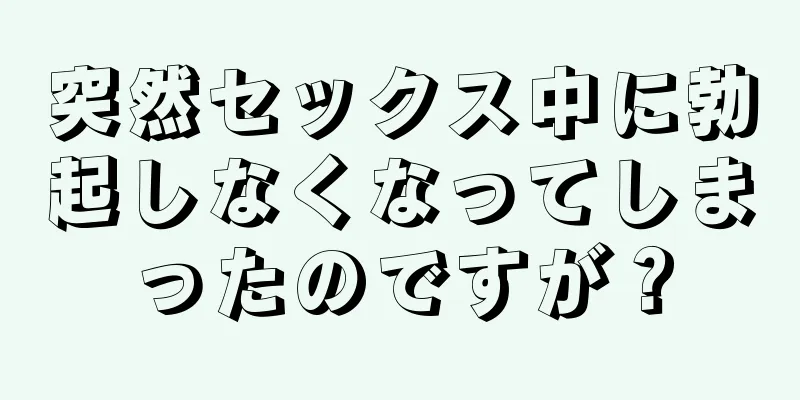 突然セックス中に勃起しなくなってしまったのですが？