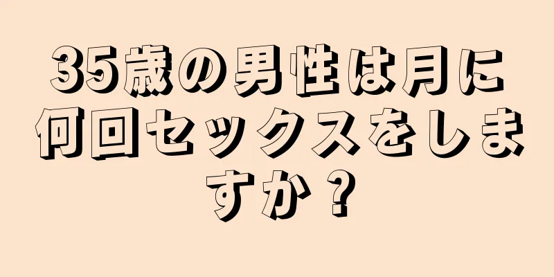 35歳の男性は月に何回セックスをしますか？