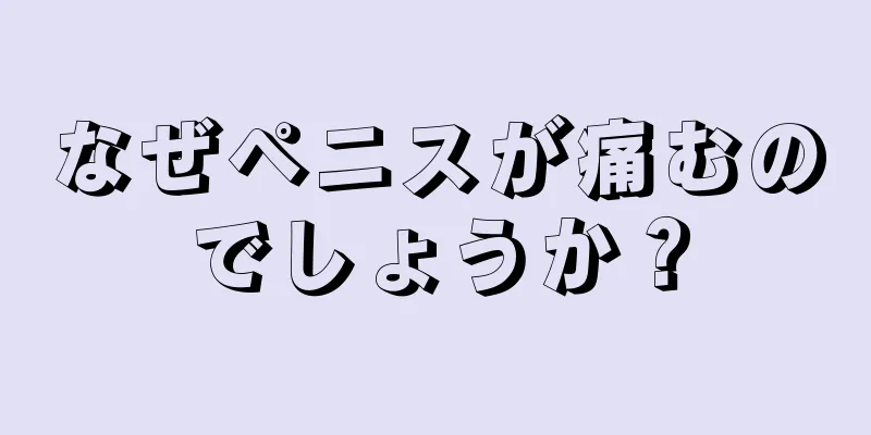 なぜペニスが痛むのでしょうか？