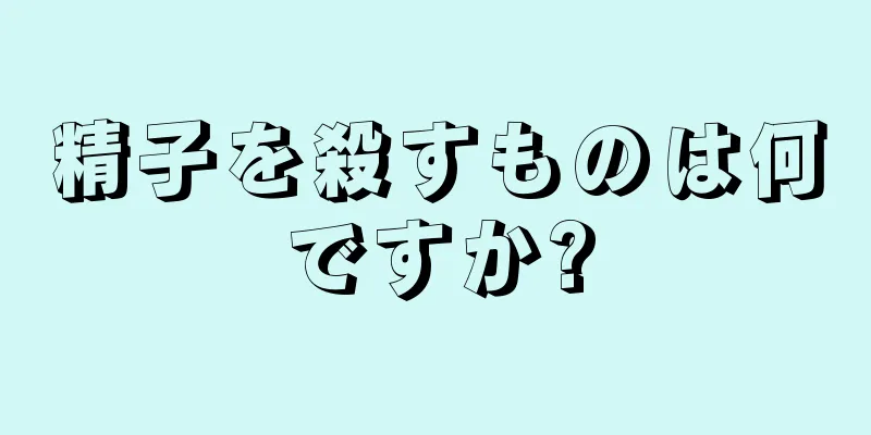 精子を殺すものは何ですか?