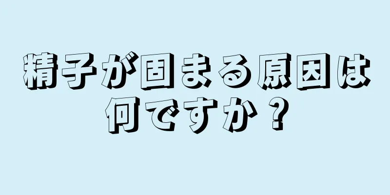 精子が固まる原因は何ですか？