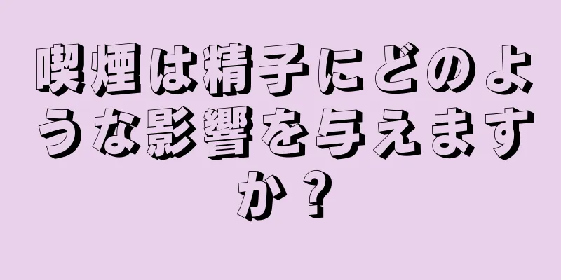 喫煙は精子にどのような影響を与えますか？