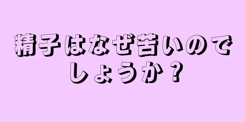 精子はなぜ苦いのでしょうか？