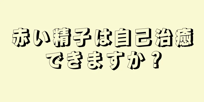 赤い精子は自己治癒できますか？