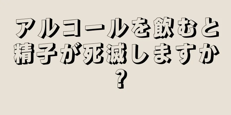 アルコールを飲むと精子が死滅しますか？