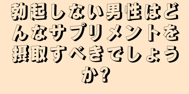 勃起しない男性はどんなサプリメントを摂取すべきでしょうか?