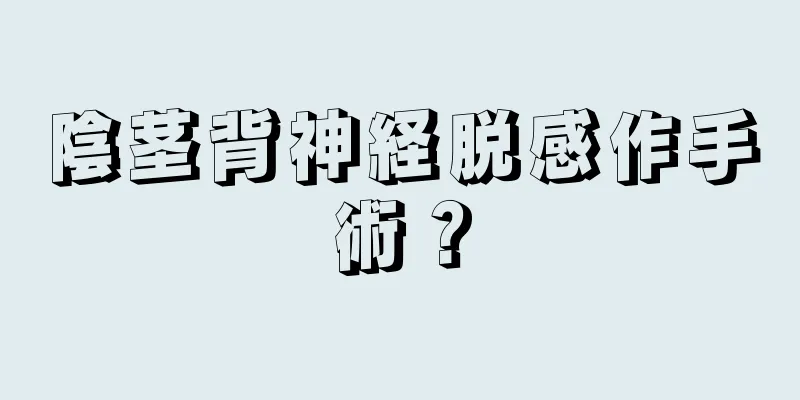 陰茎背神経脱感作手術？