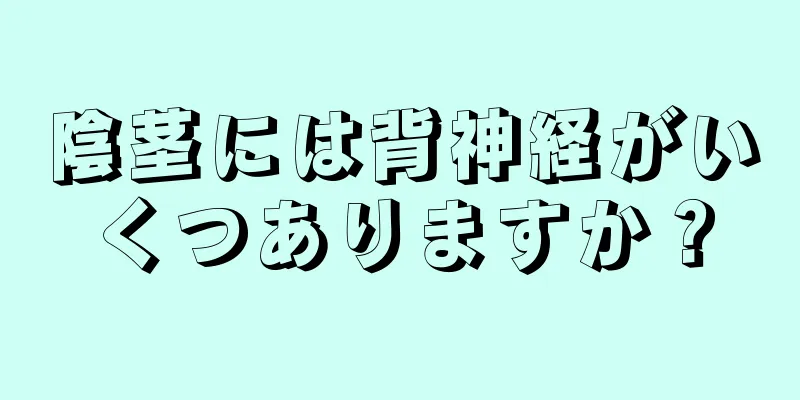 陰茎には背神経がいくつありますか？