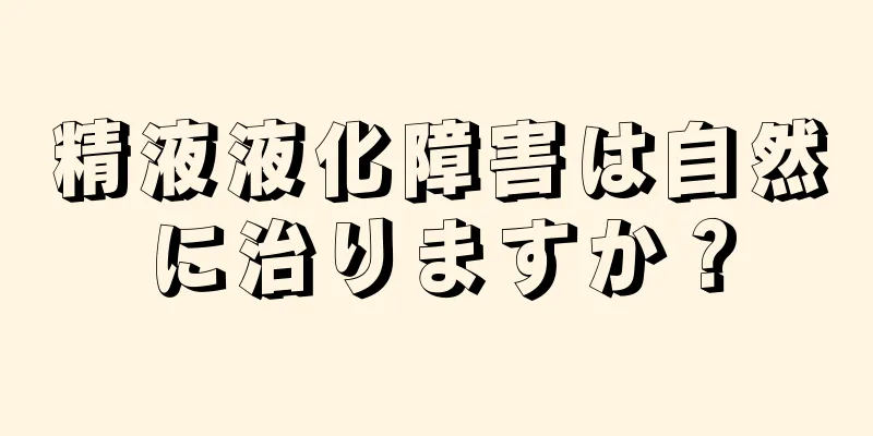 精液液化障害は自然に治りますか？