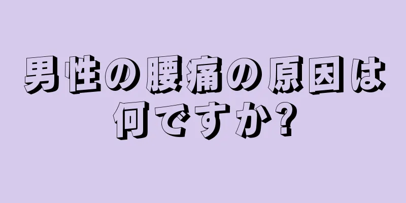 男性の腰痛の原因は何ですか?