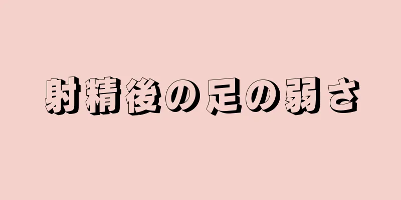 射精後の足の弱さ